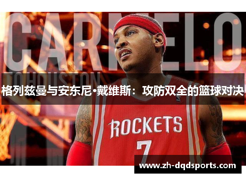 格列兹曼与安东尼·戴维斯：攻防双全的篮球对决